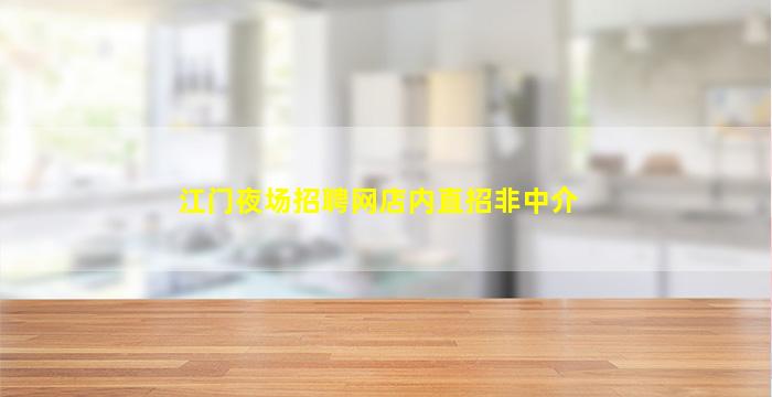江门夜场招聘网店内直招非中介